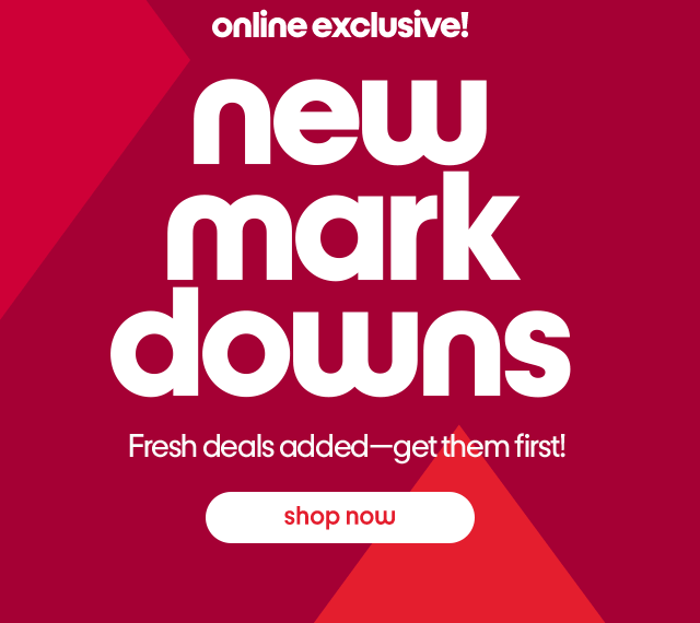 Online exclusive! New markdowns Fresh deals added-get them first! Shop Now