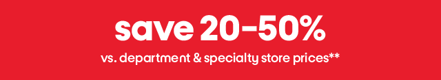 save 20-50% vs. department & specialty store prices**