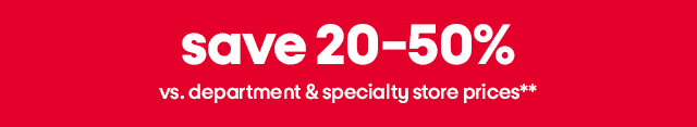 save 20-50% vs. department & specialty store prices**