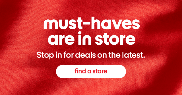 Must-haves are in store. Stop in for deals on the latest. Find a store.