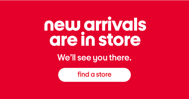 New arrivals are in store. We'll see you there. Find a store.