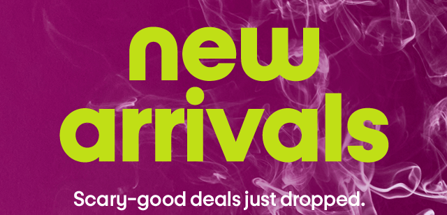 New arrivals. Scary-good deals just dropped.