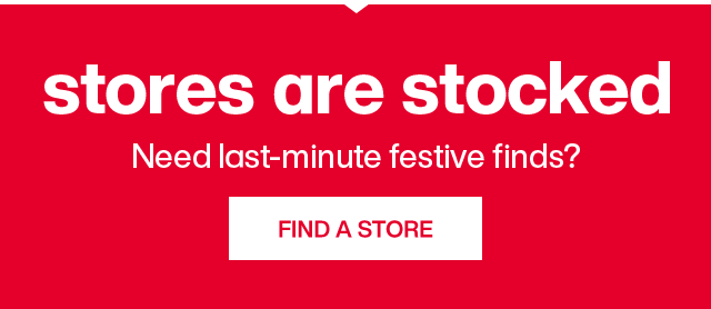 Store are stocked. Need last-minute festive finds? Find A Store.