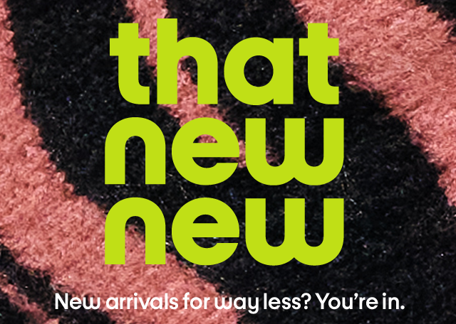 That new new. New arrivals for way less? You're in.