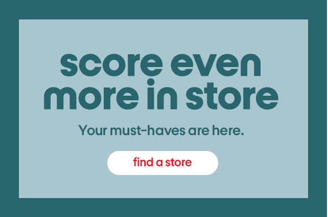 Score even more in store. Your must-haves are here. Find a store.