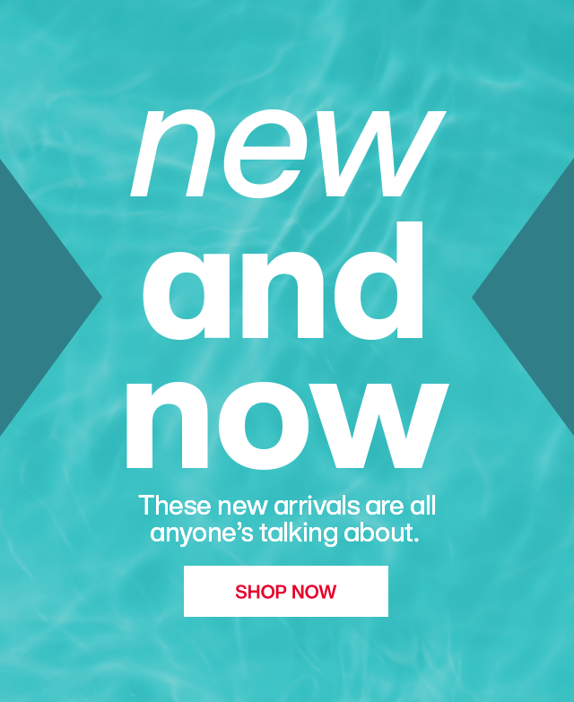 new and now - These new arrivals are all anyhone's talking about. SHOP NOW