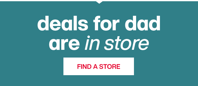 deals for dad are in store - Find A Store