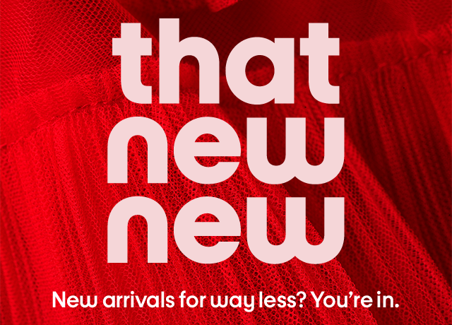 that new new - New arrivals for way less? You're in.