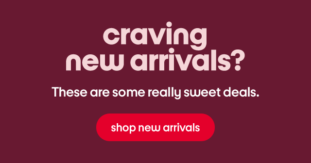 Craving new arrivals? These are some really sweet deals. Shop new arrivals.