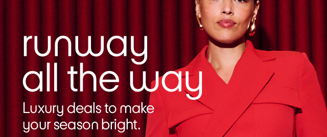 Runway all the way. Luxury deals to make your season bright.