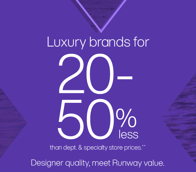 Luxury brands for 20-50% less than dept. & specialty store prices.** Designer quality, meet Runway value.