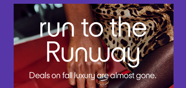 Run to the Runway. Deals on fall luxury are almost gone.