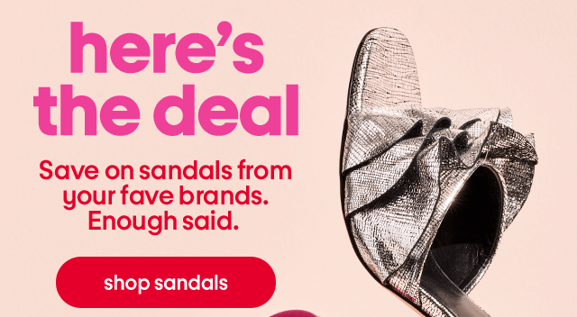 Here’s the deal. Save on sandals from your fave brands. Enough said. Shop sandals.