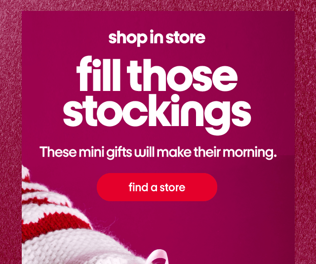 shop in store. fill those stockings. These mini gifts will make their morning. find a store.