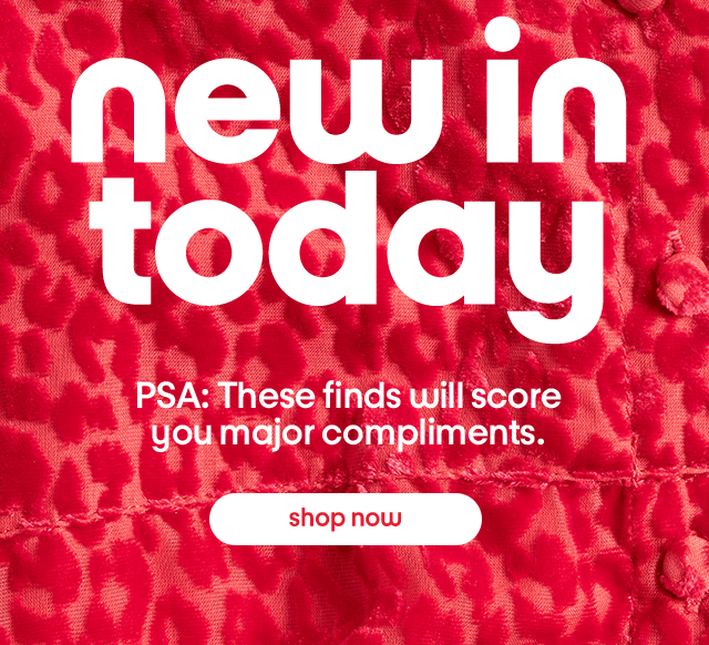 New in today. PSA: These finds will score you major compliments. Shop now.