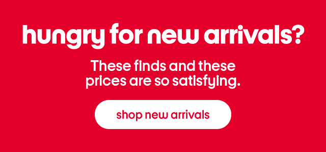 hungry for new arrivals? These finds and these prices are so satisfying. shop new arrivals hungry for new arrivals? These finds and these prices are so satisfying. shop new arrivals