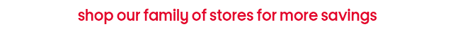 Shop our family of stores for more savings.