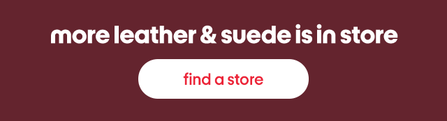 more leather & suede is in store find a store more leather & suede is in store find a store