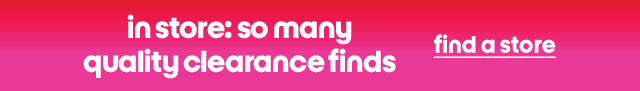 in store: so many
quality clearance finds find a store