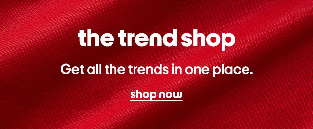 the trend shop. Get all the trends in one place. shop now.
