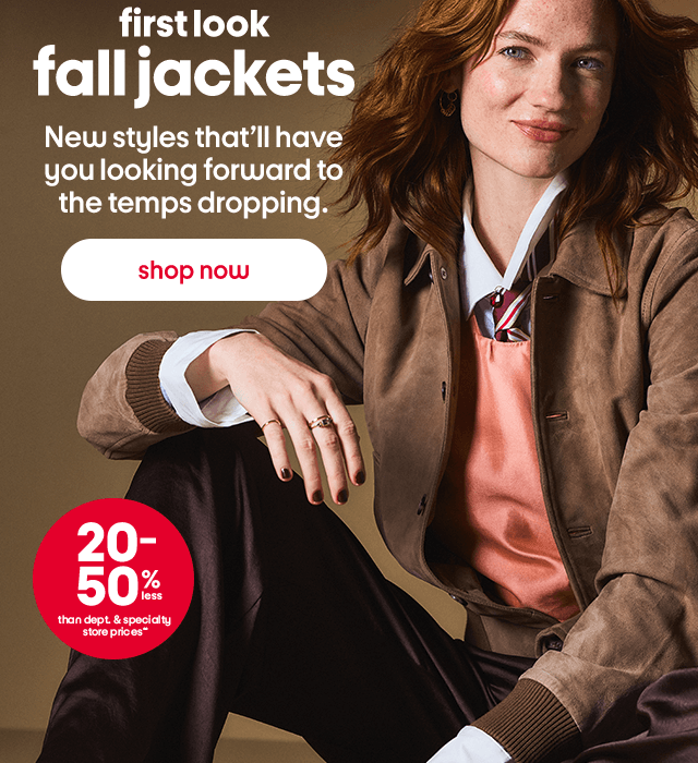 first look fall jackets New styles that'll have you looking forward to the temps dropping. shop now 20-50% than dept. & specialty store prices* first look fall jackets New styles that'll have you looking forward to the temps dropping. shop now 20-50% than dept. & specialty store prices*