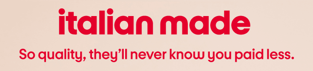 italian made So quality, they'll never know you paid less.