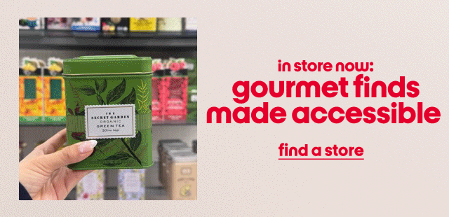 in store now:
gourmet finds made accessible
find a store