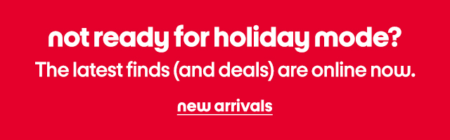 not ready for holiday mode? The latest finds (and deals) are online now. new arrivals